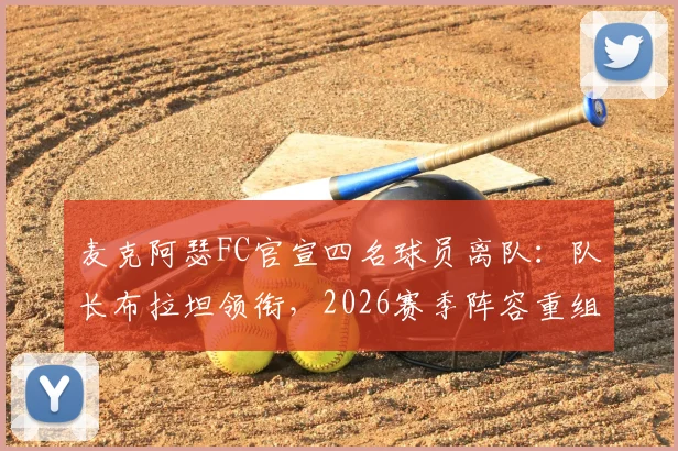 麦克阿瑟FC官宣四名球员离队：队长布拉坦领衔，2026赛季阵容重组看点分析