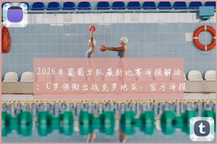 2026年葡萄牙队最新比赛海报解读:C罗领衔出战克罗地亚,官方海报设计、阵容分析与赛事看点一览