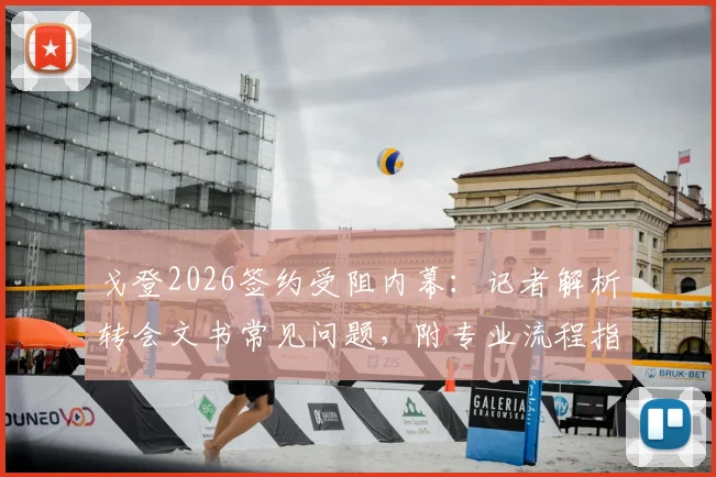 戈登2026签约受阻内幕:记者解析转会文书常见问题,附专业流程指南与最新动态追踪