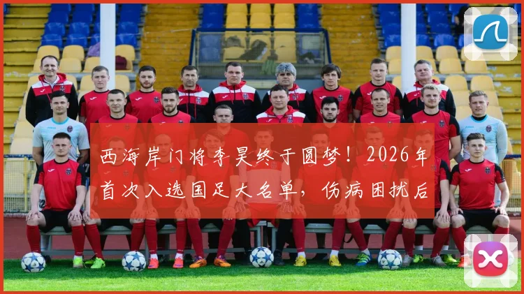 西海岸门将李昊终于圆梦!2026年首次入选国足大名单,伤病困扰后迎来国家队处子秀