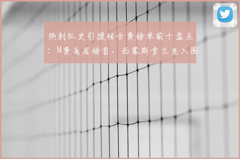 热刺队史引援转会费榜单前十盘点:M费高居榜首,西蒙斯索兰克入围,2026年阵容价值解析