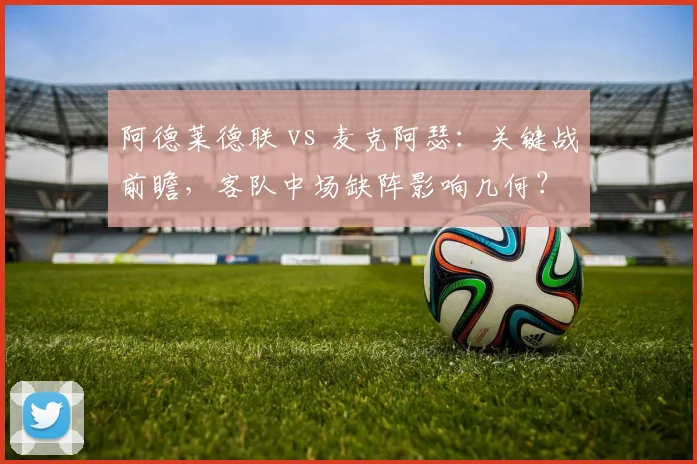 阿德莱德联 vs 麦克阿瑟：关键战前瞻，客队中场缺阵影响几何？