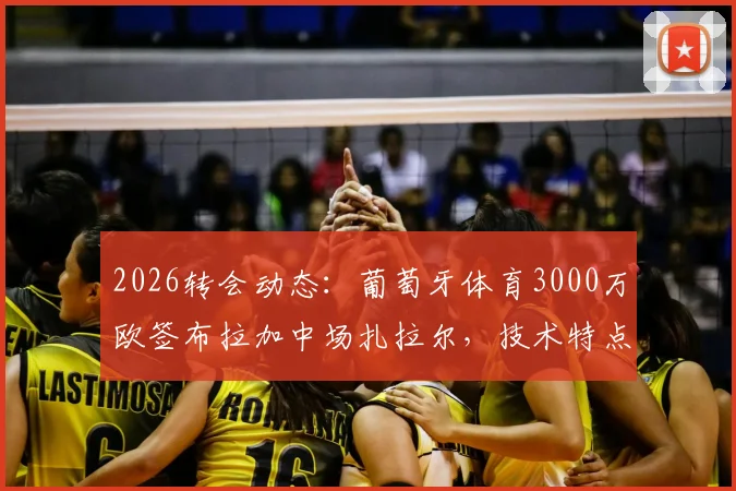 2026转会动态:葡萄牙体育3000万欧签布拉加中场扎拉尔,技术特点分析与阵容影响解读