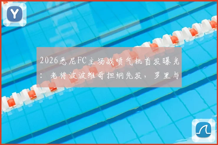 2026悉尼FC主场战喷气机首发曝光:老将波波维奇担纲先发,罗里与阿尔斯兰暂列替补席引热议