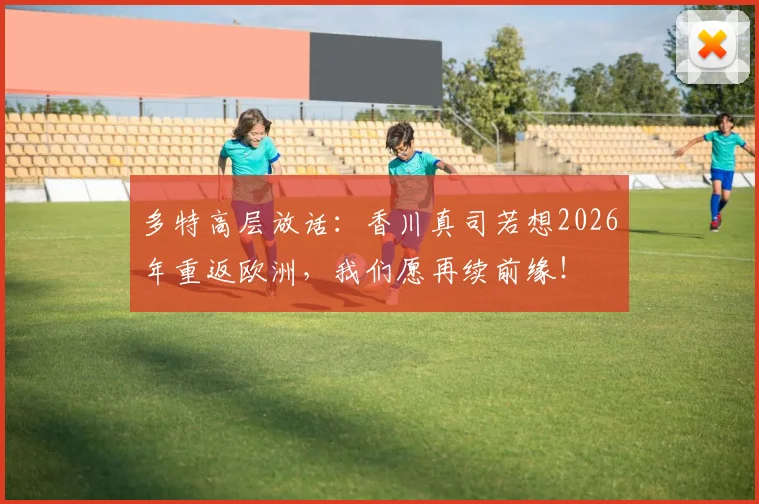 多特高层放话:香川真司若想2026年重返欧洲,我们愿再续前缘!