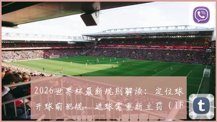 2026世界杯最新规则解读：定位球开球前犯规，进球需重新主罚（IFAB官方详解）