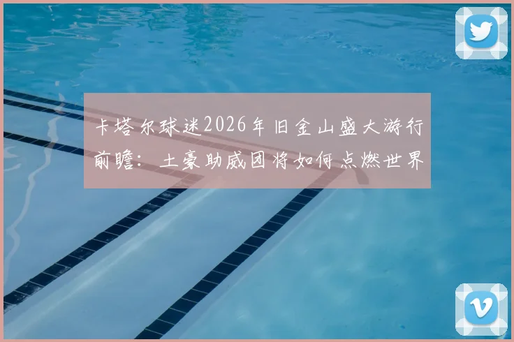 卡塔尔球迷2026年旧金山盛大游行前瞻：土豪助威团将如何点燃世界杯预热浪潮？