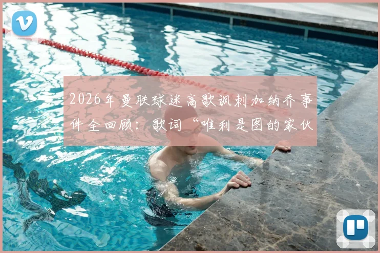 2026年曼联球迷高歌讽刺加纳乔事件全回顾：歌词“唯利是图的家伙”暗指其经纪人，揭秘续约风波与球迷态度转变