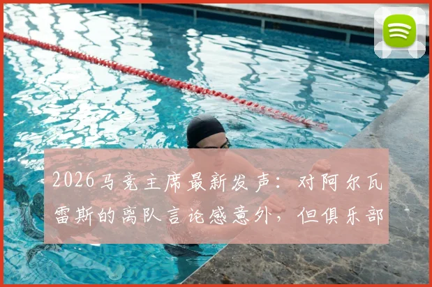 2026马竞主席最新发声：对阿尔瓦雷斯的离队言论感意外，但俱乐部坚决不出售，球员未来计划详解