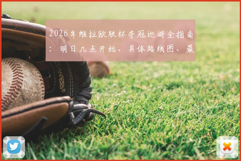 2026年维拉欧联杯夺冠巡游全指南:明日几点开始、具体路线图、最佳观看地点及现场参与须知