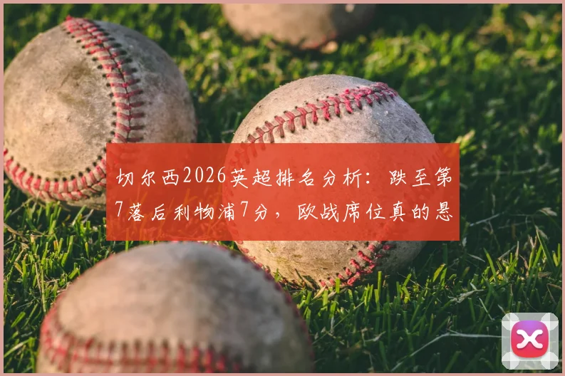 切尔西2026英超排名分析:跌至第7落后利物浦7分,欧战席位真的悬了?3大关键问题解读