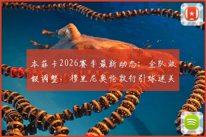 本菲卡2026赛季最新动态：全队放假调整，穆里尼奥伦敦行引球迷关注，未来去向分析