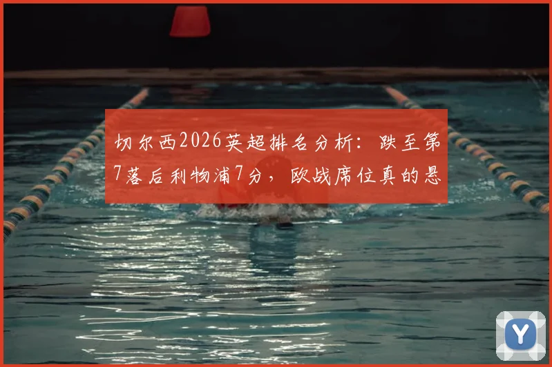 切尔西2026英超排名分析：跌至第7落后利物浦7分，欧战席位真的悬了？3大关键问题解读