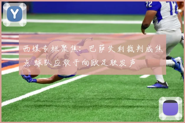 西媒专栏聚焦:巴萨失利裁判成焦点 球队应敢于向欧足联发声