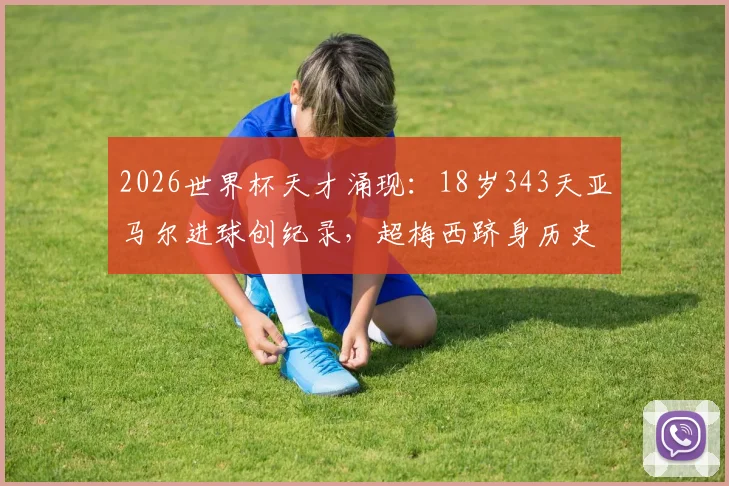 2026世界杯天才涌现：18岁343天亚马尔进球创纪录，超梅西跻身历史第八年轻，他是下一个巨星吗？