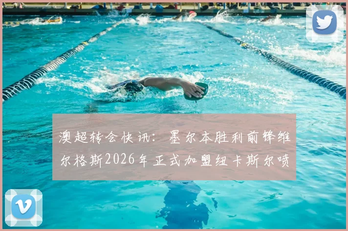 澳超转会快讯:墨尔本胜利前锋维尔格斯2026年正式加盟纽卡斯尔喷气机,签约两年详情解读
