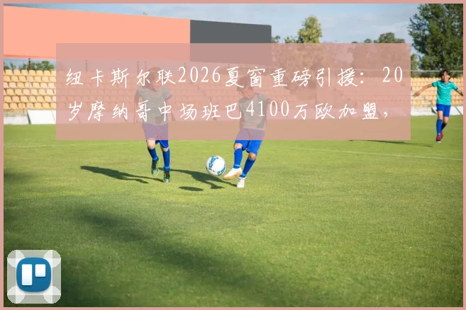 纽卡斯尔联2026夏窗重磅引援:20岁摩纳哥中场班巴4100万欧加盟,技术特点分析与球衣号码预测