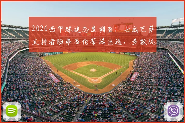 2026西甲球迷态度调查：七成巴萨支持者盼弗洛伦蒂诺当选，多数观点认为皇马短期内难复辉煌